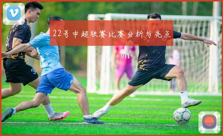 22号中超联赛比赛分析与亮点