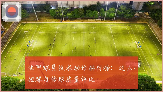 法甲球员技术动作排行榜：过人、控球与传球质量评比