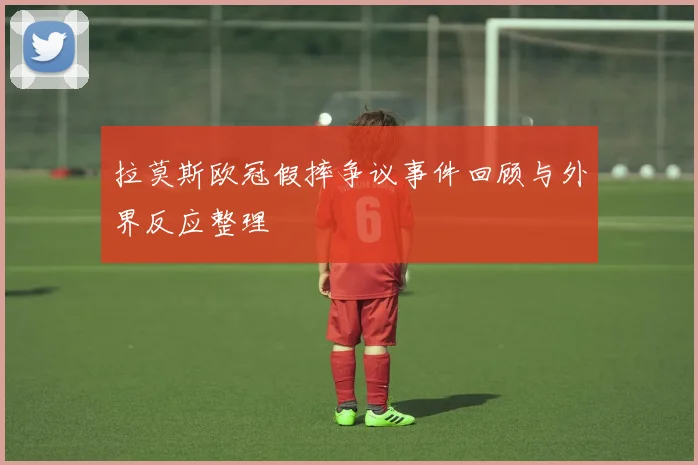 拉莫斯欧冠假摔争议事件回顾与外界反应整理