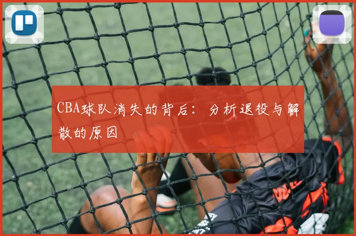 CBA球队消失的背后：分析退役与解散的原因