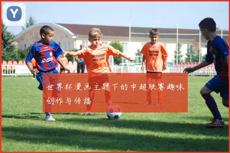 世界杯漫画主题下的中超联赛趣味创作与传播