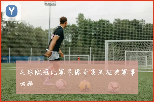 足球欧冠比赛录像全集及经典赛事回顾
