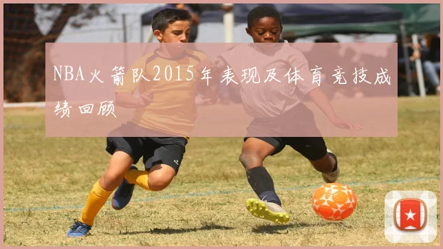 NBA火箭队2015年表现及体育竞技成绩回顾