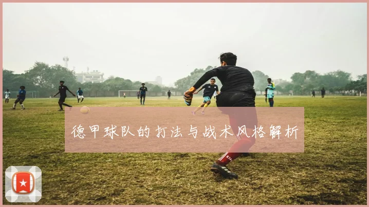 德甲球队的打法与战术风格解析