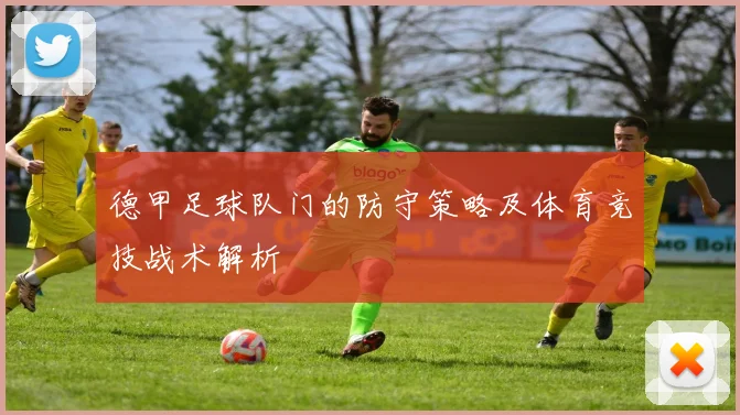 德甲足球队门的防守策略及体育竞技战术解析