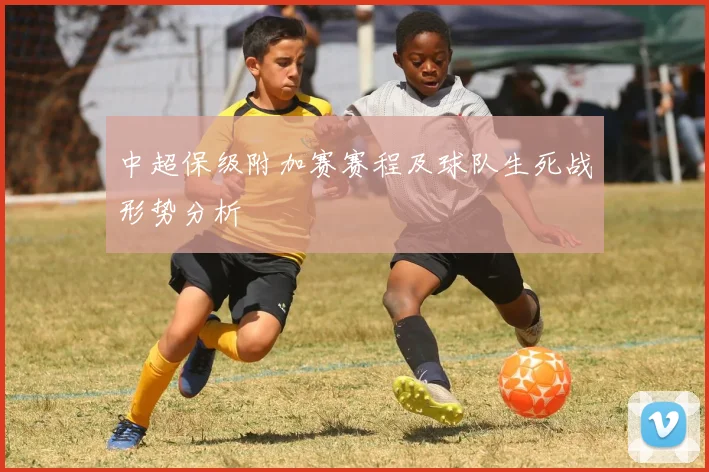 中超保级附加赛赛程及球队生死战形势分析